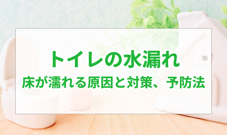 トイレの水漏れ｜床が濡れている原因と対策を徹底解説！