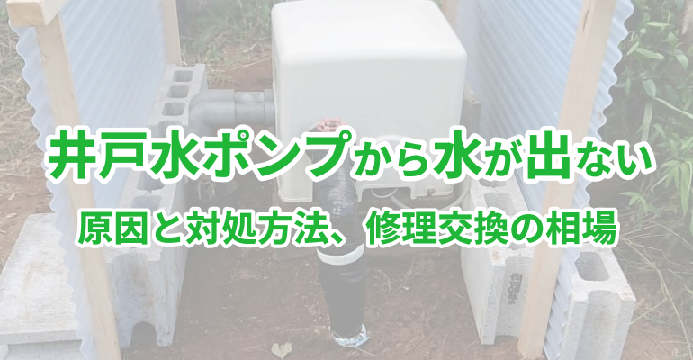 井戸水ポンプから水が出ない｜原因と対処方法、修理交換の相場