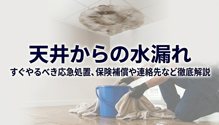 天井からの水漏れ！すぐやるべき応急処置、保険補償や連絡先など徹底解説
